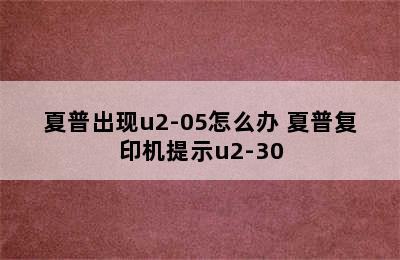 夏普出现u2-05怎么办 夏普复印机提示u2-30